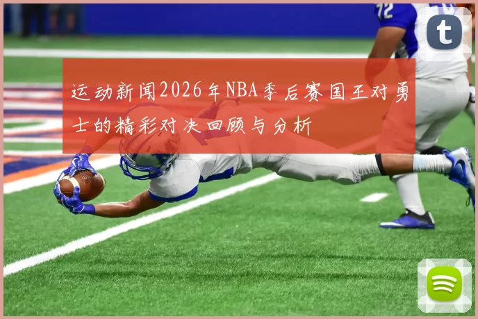 运动新闻2026年NBA季后赛国王对勇士的精彩对决回顾与分析