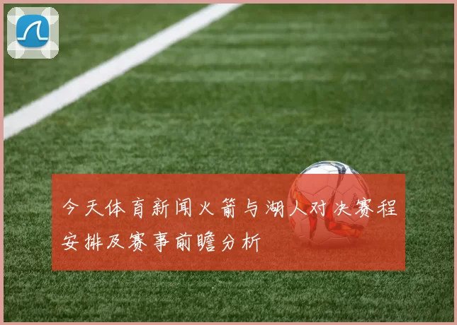 今天体育新闻火箭与湖人对决赛程安排及赛事前瞻分析